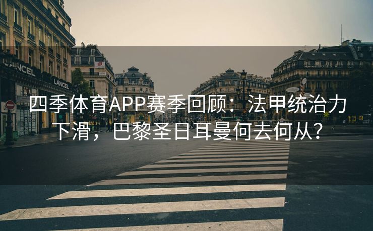 四季体育APP赛季回顾：法甲统治力下滑，巴黎圣日耳曼何去何从？