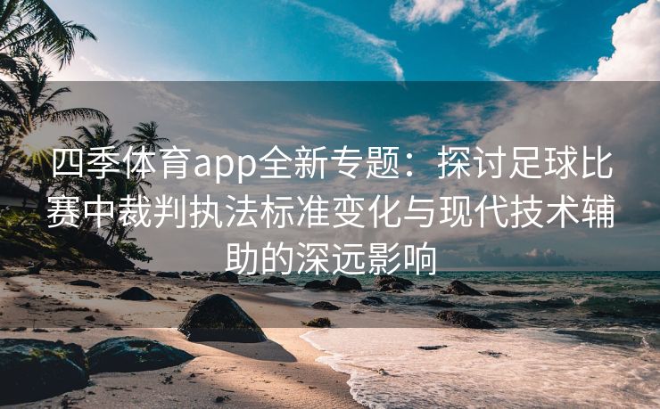 四季体育app全新专题：探讨足球比赛中裁判执法标准变化与现代技术辅助的深远影响