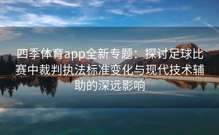 四季体育app全新专题：探讨足球比赛中裁判执法标准变化与现代技术辅助的深远影响