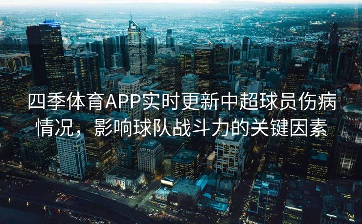 四季体育APP实时更新中超球员伤病情况，影响球队战斗力的关键因素