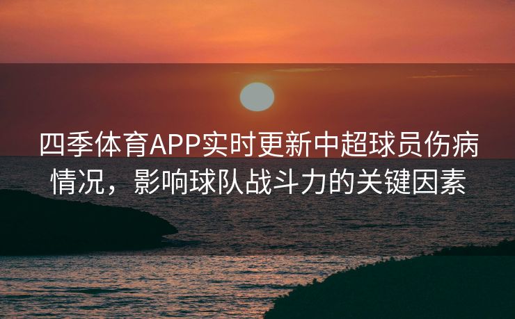 四季体育APP实时更新中超球员伤病情况，影响球队战斗力的关键因素