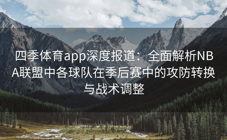 四季体育app深度报道：全面解析NBA联盟中各球队在季后赛中的攻防转换与战术调整