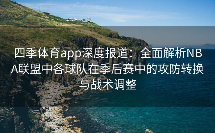 四季体育app深度报道：全面解析NBA联盟中各球队在季后赛中的攻防转换与战术调整