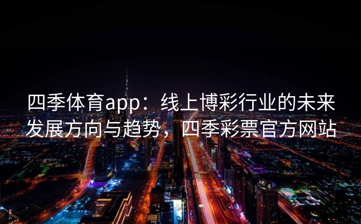 四季体育app：线上博彩行业的未来发展方向与趋势，四季彩票官方网站