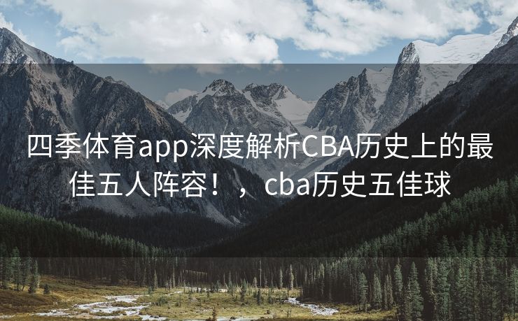 四季体育app深度解析CBA历史上的最佳五人阵容！，cba历史五佳球