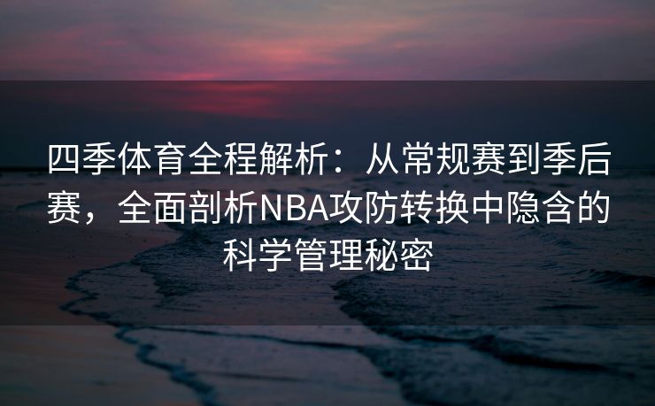 四季体育全程解析：从常规赛到季后赛，全面剖析NBA攻防转换中隐含的科学管理秘密