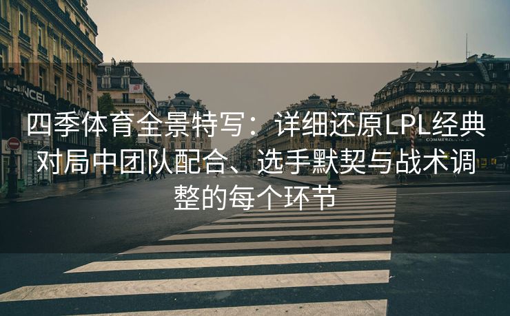 四季体育全景特写：详细还原LPL经典对局中团队配合、选手默契与战术调整的每个环节