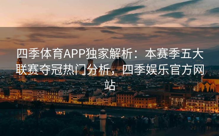 四季体育APP独家解析：本赛季五大联赛夺冠热门分析，四季娱乐官方网站