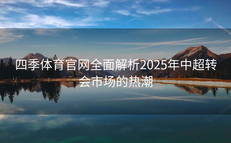 四季体育官网全面解析2025年中超转会市场的热潮