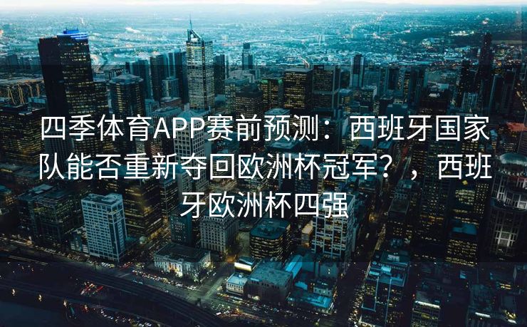 四季体育APP赛前预测：西班牙国家队能否重新夺回欧洲杯冠军？，西班牙欧洲杯四强