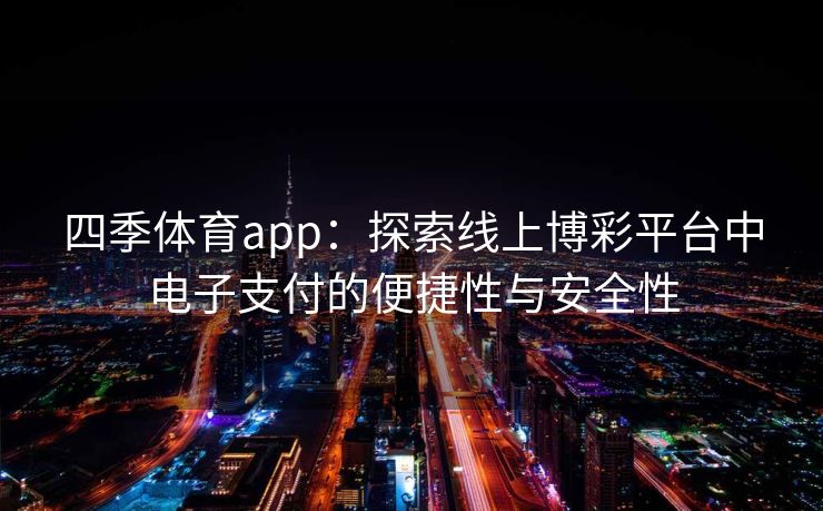 四季体育app：探索线上博彩平台中电子支付的便捷性与安全性