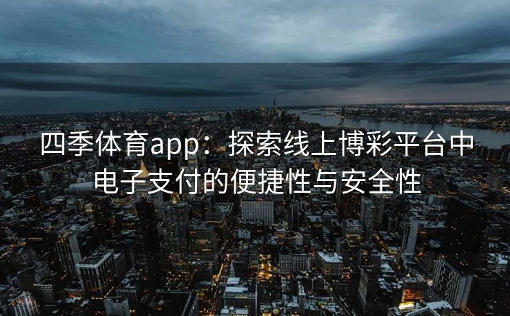 四季体育app：探索线上博彩平台中电子支付的便捷性与安全性