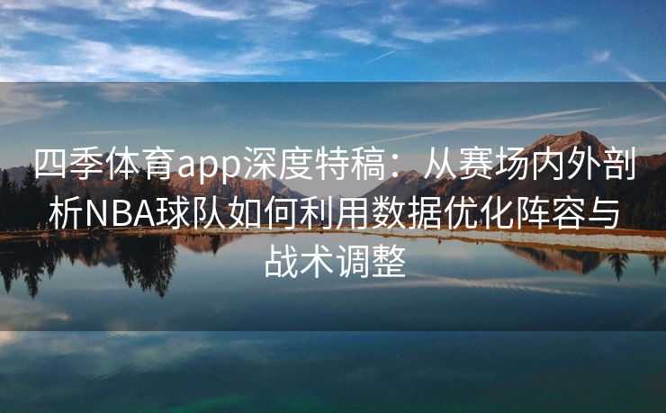 四季体育app深度特稿：从赛场内外剖析NBA球队如何利用数据优化阵容与战术调整