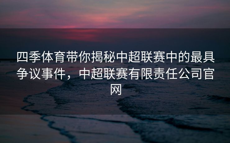 四季体育带你揭秘中超联赛中的最具争议事件，中超联赛有限责任公司官网