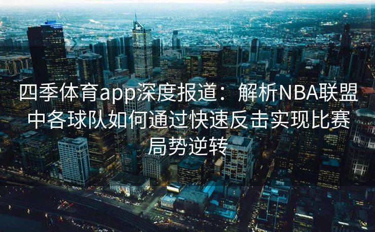 四季体育app深度报道：解析NBA联盟中各球队如何通过快速反击实现比赛局势逆转