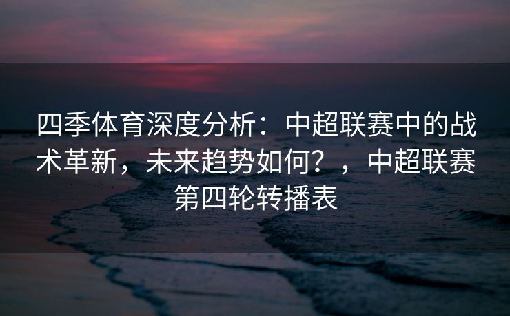 四季体育深度分析：中超联赛中的战术革新，未来趋势如何？，中超联赛第四轮转播表