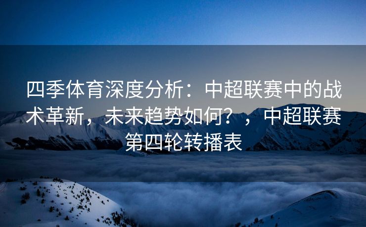 四季体育深度分析：中超联赛中的战术革新，未来趋势如何？，中超联赛第四轮转播表