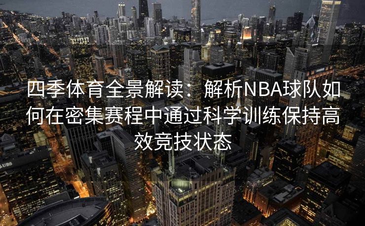 四季体育全景解读：解析NBA球队如何在密集赛程中通过科学训练保持高效竞技状态