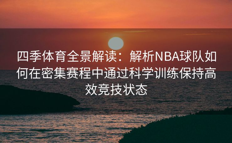 四季体育全景解读：解析NBA球队如何在密集赛程中通过科学训练保持高效竞技状态