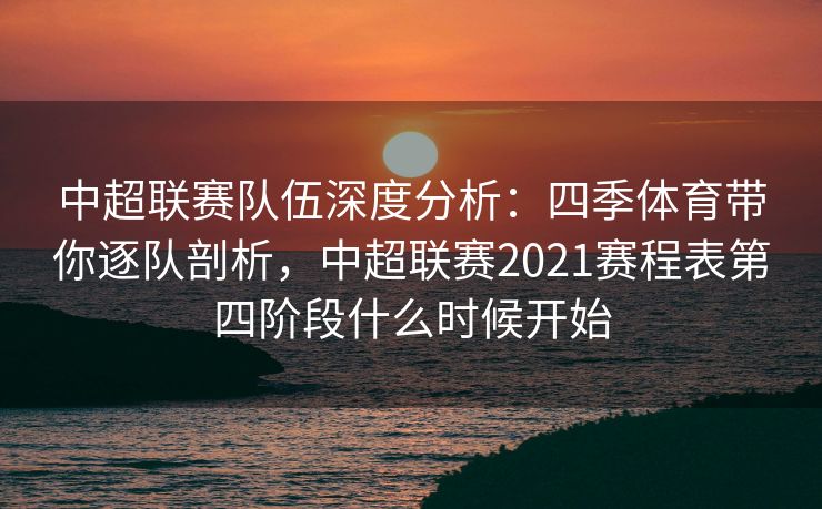 中超联赛队伍深度分析：四季体育带你逐队剖析，中超联赛2021赛程表第四阶段什么时候开始