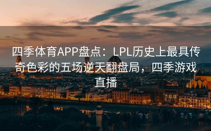 四季体育APP盘点：LPL历史上最具传奇色彩的五场逆天翻盘局，四季游戏直播