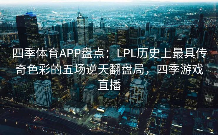 四季体育APP盘点：LPL历史上最具传奇色彩的五场逆天翻盘局，四季游戏直播
