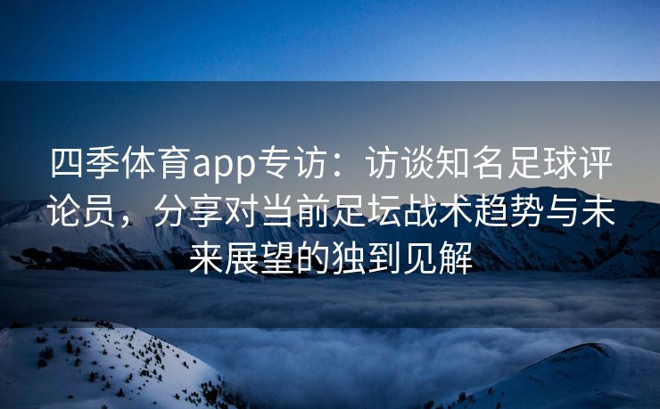四季体育app专访：访谈知名足球评论员，分享对当前足坛战术趋势与未来展望的独到见解