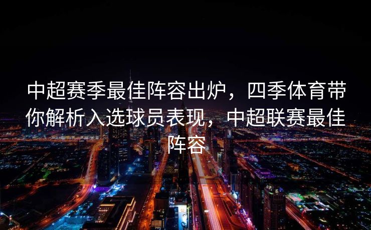 中超赛季最佳阵容出炉，四季体育带你解析入选球员表现，中超联赛最佳阵容