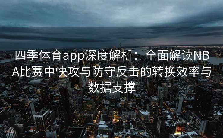 四季体育app深度解析：全面解读NBA比赛中快攻与防守反击的转换效率与数据支撑