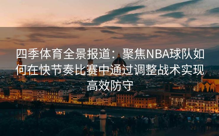 四季体育全景报道：聚焦NBA球队如何在快节奏比赛中通过调整战术实现高效防守