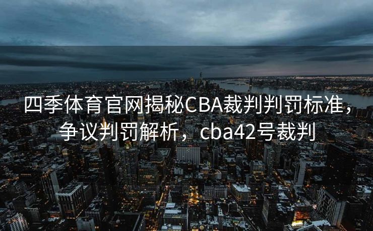 四季体育官网揭秘CBA裁判判罚标准，争议判罚解析，cba42号裁判