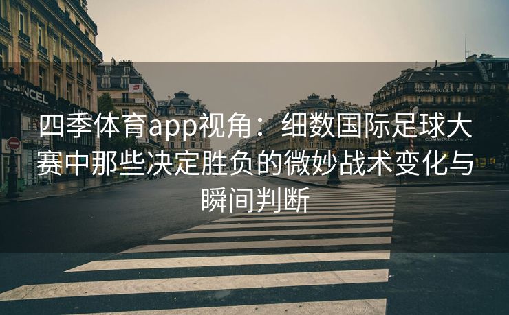 四季体育app视角：细数国际足球大赛中那些决定胜负的微妙战术变化与瞬间判断
