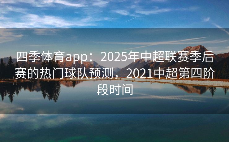 四季体育app：2025年中超联赛季后赛的热门球队预测，2021中超第四阶段时间