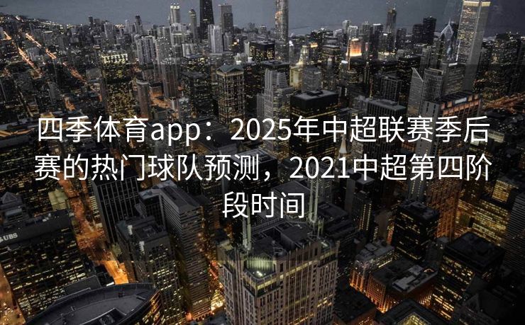 四季体育app：2025年中超联赛季后赛的热门球队预测，2021中超第四阶段时间