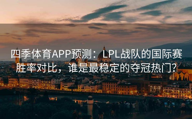 四季体育APP预测：LPL战队的国际赛胜率对比，谁是最稳定的夺冠热门？