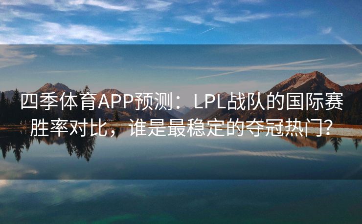 四季体育APP预测：LPL战队的国际赛胜率对比，谁是最稳定的夺冠热门？