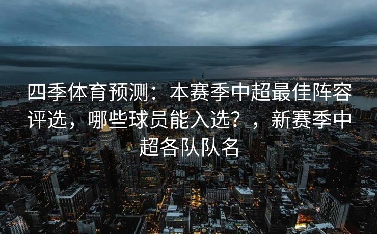 四季体育预测：本赛季中超最佳阵容评选，哪些球员能入选？，新赛季中超各队队名