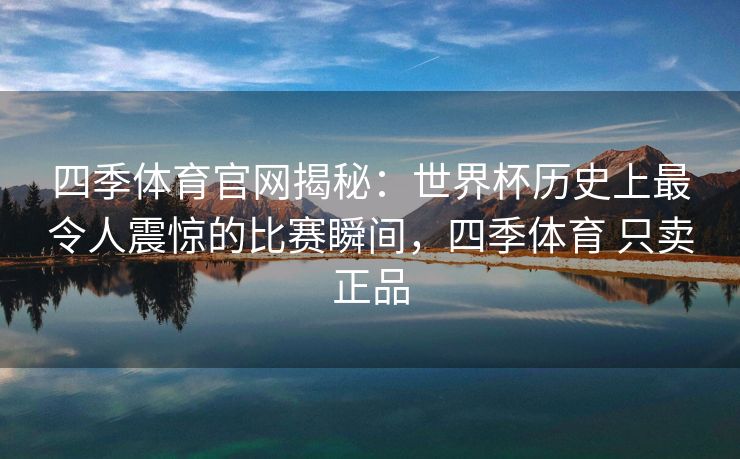 四季体育官网揭秘：世界杯历史上最令人震惊的比赛瞬间，四季体育 只卖正品