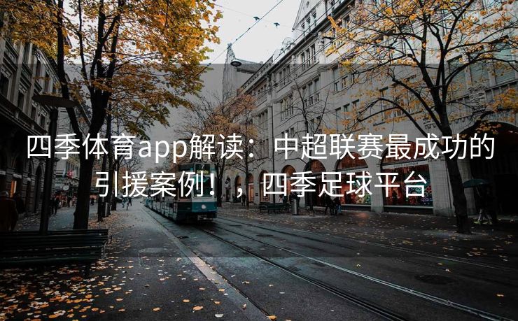 四季体育app解读：中超联赛最成功的引援案例！，四季足球平台