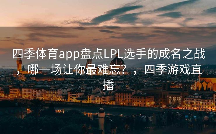 四季体育app盘点LPL选手的成名之战，哪一场让你最难忘？，四季游戏直播
