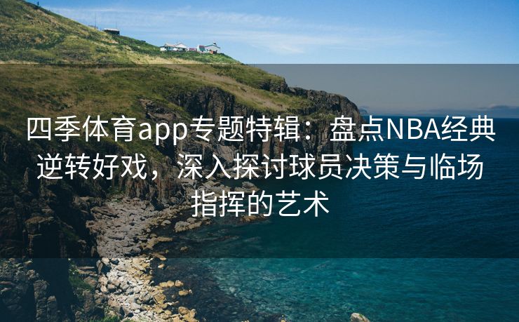 四季体育app专题特辑：盘点NBA经典逆转好戏，深入探讨球员决策与临场指挥的艺术