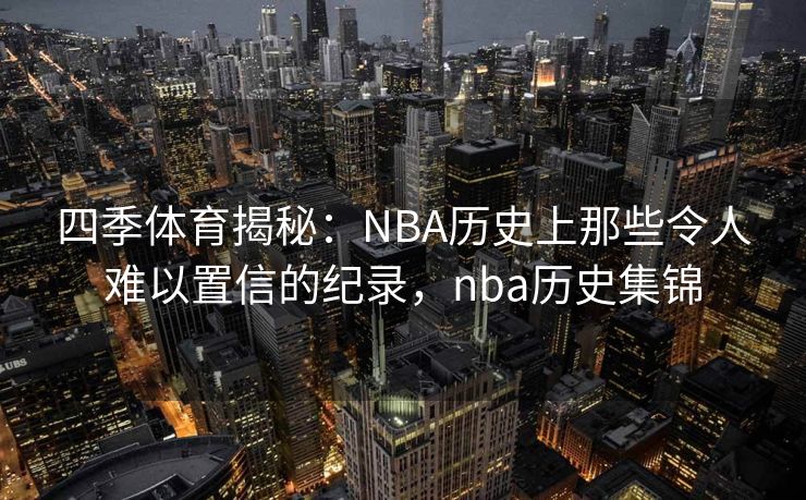四季体育揭秘：NBA历史上那些令人难以置信的纪录，nba历史集锦