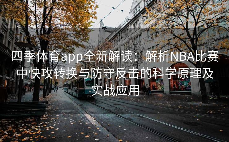 四季体育app全新解读：解析NBA比赛中快攻转换与防守反击的科学原理及实战应用